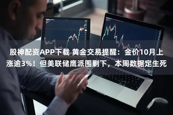 股神配资APP下载 黄金交易提醒：金价10月上涨逾3%！但美联储鹰派围剿下，本周数据定生死