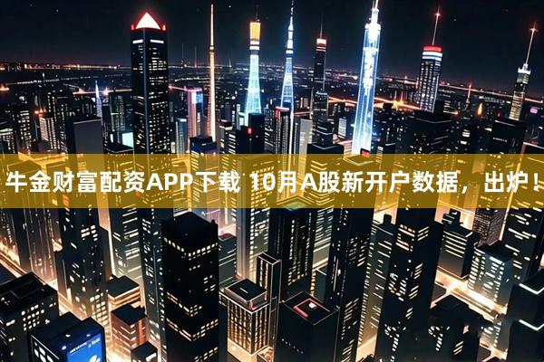牛金财富配资APP下载 10月A股新开户数据，出炉！