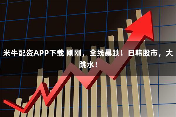 米牛配资APP下载 刚刚，全线暴跌！日韩股市，大跳水！