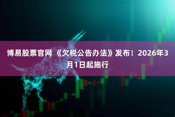 博易股票官网 《欠税公告办法》发布!2026年3月1日起施行