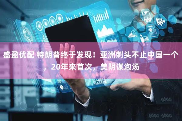 盛盈优配 特朗普终于发现！亚洲刺头不止中国一个，20年来首次，美阴谋泡汤