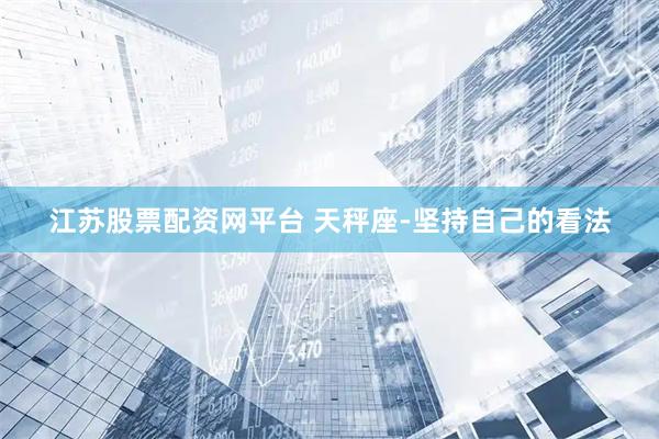 江苏股票配资网平台 天秤座-坚持自己的看法